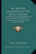 An Apache Campaign in the Sierra Madre: An Account of the Expedition in Pursuit of the Hostile Chiricahua Apaches in the Spring of 1883 di John G. Bourke edito da Kessinger Publishing
