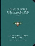 Syracuse Greek Theater, April 1921: The Choephori of Eschylus (1921) di Italian State Tourist Department edito da Kessinger Publishing