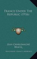 France Under the Republic (1916) di Jean Charlemagne Bracq edito da Kessinger Publishing