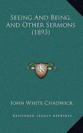 Seeing and Being, and Other Sermons (1893) di John White Chadwick edito da Kessinger Publishing