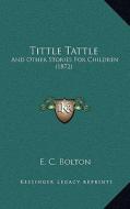 Tittle Tattle: And Other Stories for Children (1872) edito da Kessinger Publishing