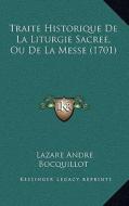 Traite Historique de La Liturgie Sacree, Ou de La Messe (1701) di Lazare Andre Bocquillot edito da Kessinger Publishing
