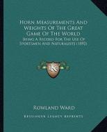 Horn Measurements and Weights of the Great Game of the World: Being a Record for the Use of Sportsmen and Naturalists (1892) di Rowland Ward edito da Kessinger Publishing
