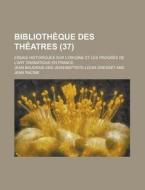 Bibliotheque Des Theatres; Essais Historiques Sur L\'origine Et Les Progres De L\'art Dramatique En France (37 ) di U S Government, Jean Baudrais edito da Rarebooksclub.com
