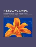The Notary's Manual; Showing The Rights, Duties, And Liabilities Of Notaries, According To The Common Law Throughout The Union di Books Group edito da General Books Llc