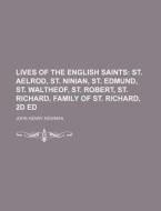 Lives of the English Saints; St. Aelrod, St. Ninian, St. Edmund, St. Waltheof, St. Robert, St. Richard, Family of St. Richard, 2D Ed di John Henry Newman edito da Rarebooksclub.com