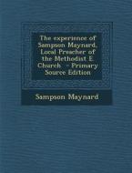 The Experience of Sampson Maynard, Local Preacher of the Methodist E. Church di Sampson Maynard edito da Nabu Press