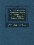A Short Fiscal and Financial History of England, 1815-1918 di J. F. 1883-1967 Rees edito da Nabu Press