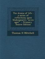 The Drama of Life: A Series of Reflections Upon Shakespeare's "Seven Ages" - Primary Source Edition di Thomas H. Mitchell edito da Nabu Press