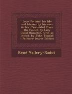 Louis Pasteur; His Life and Labours by His Son-In-Law. Translated from the French by Lady Claud Hamilton, with an Introd. by John Tyndall - Primary So di Rene Vallery-Radot edito da Nabu Press