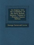 An Inquiry Into the Credibility of the Early Roman History, Volume 2 - Primary Source Edition di George Cornewall Lewis edito da Nabu Press