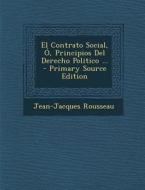 El Contrato Social, O, Principios del Derecho Politico ... - Primary Source Edition di Jean Jacques Rousseau edito da Nabu Press