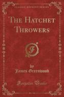 The Hatchet Throwers (classic Reprint) di James Greenwood edito da Forgotten Books