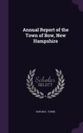 Annual Report Of The Town Of Bow, New Hampshire di Bow Bow edito da Palala Press