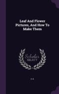 Leaf And Flower Pictures, And How To Make Them di H B edito da Palala Press