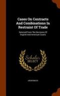 Cases On Contracts And Combinations In Restraint Of Trade di Anonymous edito da Arkose Press