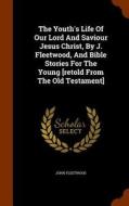 The Youth's Life Of Our Lord And Saviour Jesus Christ, By J. Fleetwood, And Bible Stories For The Young [retold From The Old Testament] di Dr John Fleetwood edito da Arkose Press