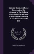 Certain Considerations Concerning The Coinage Of The Colony And The Public Bills Of Credit Of The Province Of The Massachusetts Bay di Andrew McFarland Davis edito da Palala Press