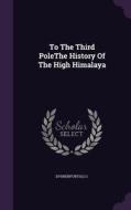 To The Third Polethe History Of The High Himalaya di Go Dyhrenfurth edito da Palala Press