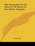 Why Theosophists Do Not Believe in the Return of Pure Spirits - Pamphlet di Helene Petrovna Blavatsky, H. P. Blavatsky edito da Kessinger Publishing