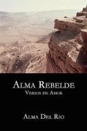 Alma Rebelde: Versos de Amor di Alma Del Rio edito da AUTHORHOUSE