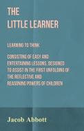 The Little Learner - Learning to Think di Jacob Abbott edito da Cullen Press