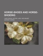 Horse-shoes And Horse-shoeing; Their Origin, History, Uses, And Abuses di George Fleming edito da General Books Llc