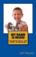 My Name Is Mudd: Facebook Posts and Other (A)Musings di Jeff Scott Mudd edito da Createspace