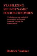 Stabilizing Self-Dynamic Socioeconomies: Evolutionary and Ecological Perspectives on Farming Economic Systems for Human Needs di Rodrick Wallace, Dr Rodrick Wallace edito da Createspace