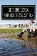Serious(less), Somber(less), Spiels: Sometimes Silly, Never Serious, Poetical Sayings di James E. Martin, Dr James E. Martin edito da Createspace
