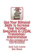 Use Your Bilingual Skills to Increase Your Income: Specialize in Legal Translation/Interpretation: The Most Commonly Used English-Chinese Legal Termin di Jose Luis Leyva edito da Createspace