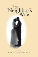 THY NEIGHBOR'S WIFE di Eva Fischer-Dixon edito da Xlibris