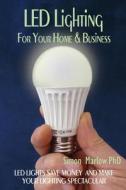 Led Lighting for Your Home & Business: Led Lights Save Money and Make Your Home Lighting Spectacular di Simon P. Marlow edito da Createspace