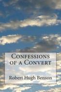 Confessions of a Convert di Robert Hugh Benson edito da Createspace