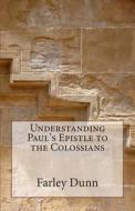 Understanding Paul's Epistle to the Colossians di Farley L. Dunn edito da Createspace