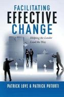 Facilitating Effective Change: Helping the Leader Lead the Way di Patrick Love, Patrick Putorti edito da Createspace