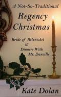 A Not-So-Traditional Regency Christmas: Bride of Belznickel & Dinners with Mr. Danville di Kate Dolan edito da Createspace