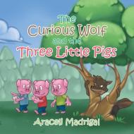 The Curious Wolf and the Three Little Pigs di Araceli Madrigal edito da Xlibris