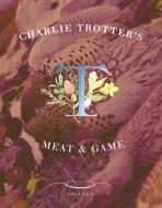 Charlie Trotter's Meat & Game di Charlie Trotter edito da TEN SPEED PR
