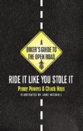 A Biker's Guide to the Open Road: Ride It Like You Stole It di Penny Powers, Chuck Hays edito da GIBBS SMITH PUB