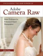 Unleashing The Raw Power Of Adobe Camera Raw di Mark Chen edito da Amherst Media