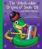 The Unbelievable Origins of Snake Oil and Other Idioms di Arnold Ringstad edito da Child's World