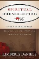 Spiritual Housekeeping: Sweep Your Life Free from Demonic Strongholds and Satanic Oppression di Kimberly Daniels edito da CREATION HOUSE