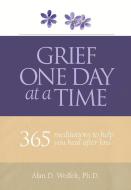 Grief One Day at a Time: 365 Meditations to Help You Heal After Loss di Alan D. Wolfelt edito da COMPANION PR (CO)