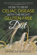 How to Beat Celiac Disease with the Right Gluten-Free Diet di Maricar Santos edito da Speedy Publishing LLC