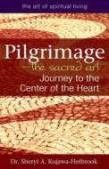 Pilgrimage--The Sacred Art: Journey to the Center of the Heart di Sheryl A. Kujawa-Holbrook edito da SKYLIGHT PATHS