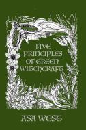 Five Principles Of Green Witchcraft di ASA WEST edito da Lightning Source Uk Ltd