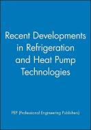 Recent Developments in Refrigeration and Heat Pump Technologies di PEP (Professional Engineering Publishers) edito da Wiley-Blackwell