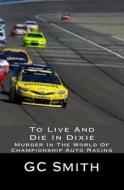 To Live and Die in Dixie: Murder in the World of Championship Auto Racing di Gerard C. Smith edito da Createspace Independent Publishing Platform