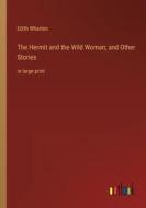 The Hermit and the Wild Woman; and Other Stories di Edith Wharton edito da Outlook Verlag